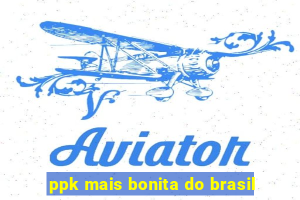 ppk mais bonita do brasil